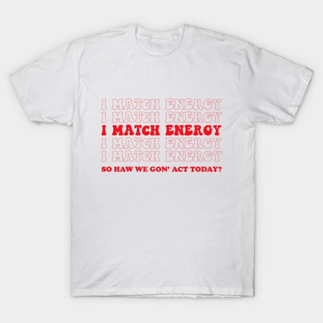 I match energy so you decide how we gon act T-Shirt by UniqueBoutiqueTheArt